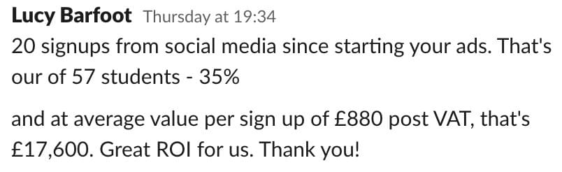 “20 signups from social media since starting your ads — £17,600. Great ROI for us.”