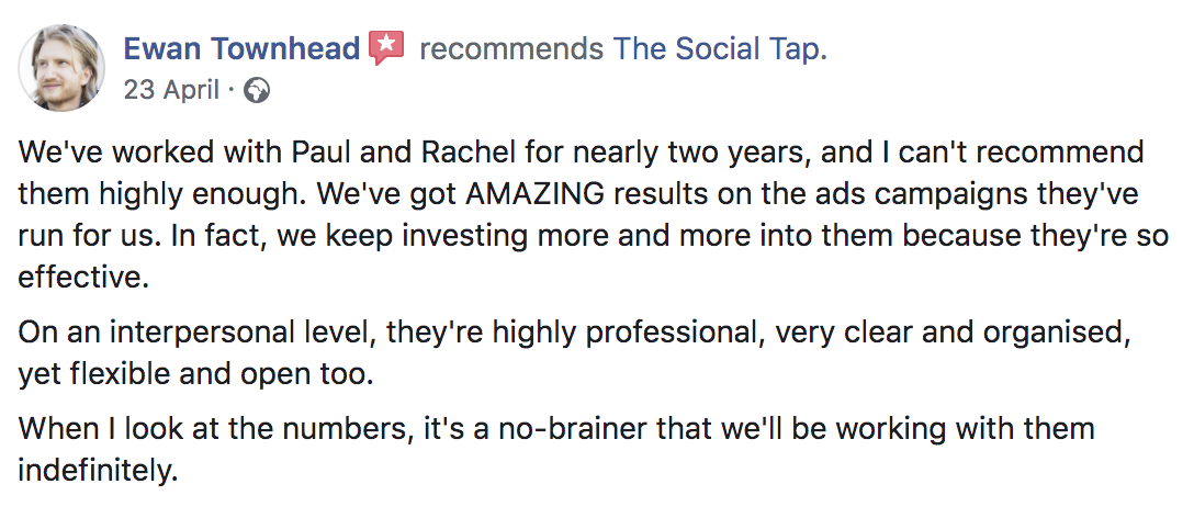 Facebook recommendation from Ewan Townhead: worked with Paul and Rachel for nearly two years, amazing results on the ad campaigns, keep investing more because they're so effective.